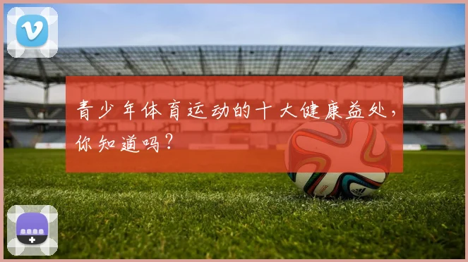 青少年体育运动的十大健康益处,你知道吗?