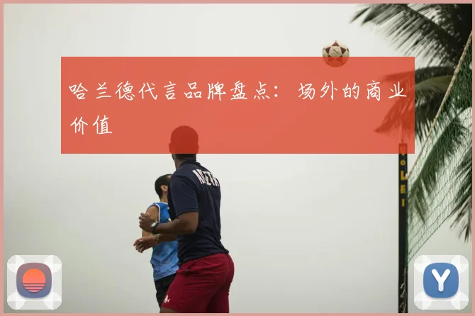哈兰德代言品牌盘点：场外的商业价值