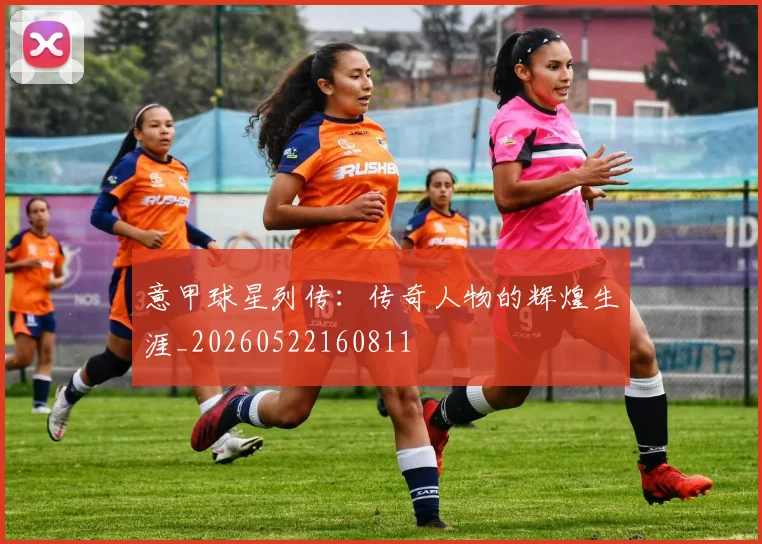 意甲球星列传:传奇人物的辉煌生涯_20260522160811