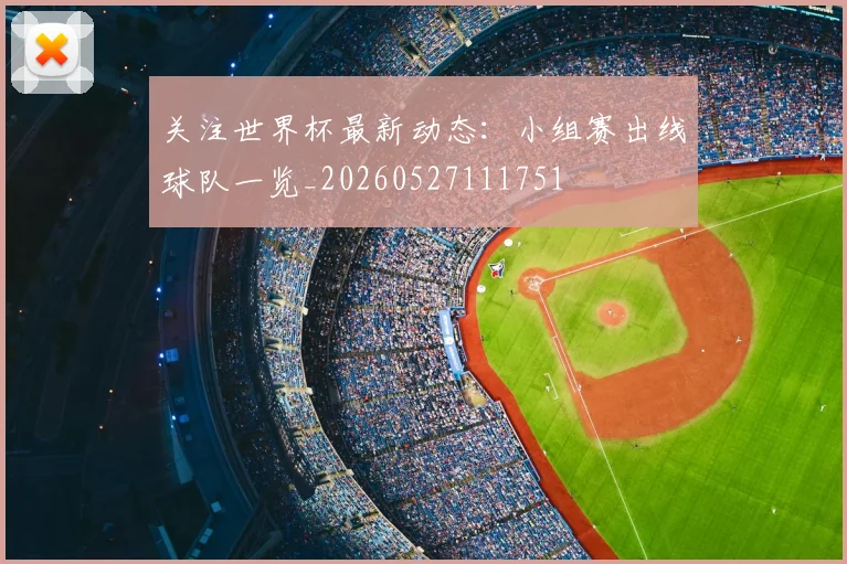 关注世界杯最新动态:小组赛出线球队一览_20260527111751