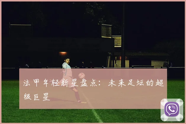 法甲年轻新星盘点:未来足坛的超级巨星