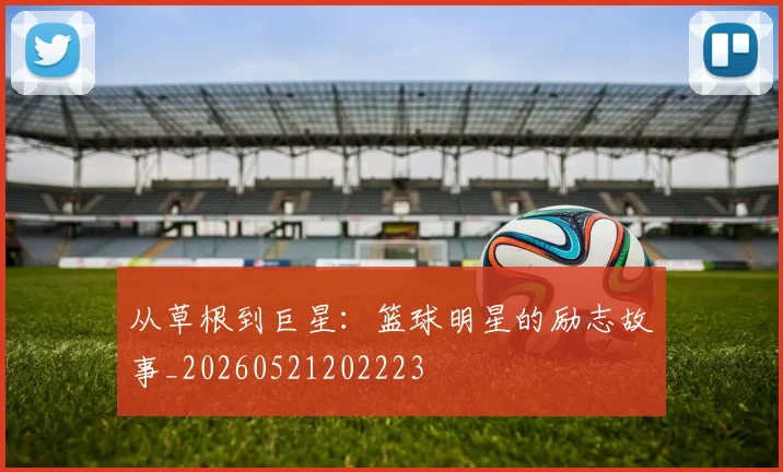 从草根到巨星:篮球明星的励志故事_20260521202223