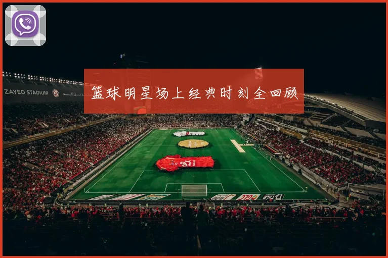 篮球明星场上经典时刻全回顾