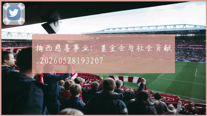 梅西慈善事业：基金会与社会贡献_20260528193207