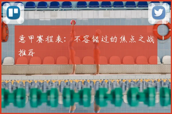 意甲赛程表:不容错过的焦点之战推荐