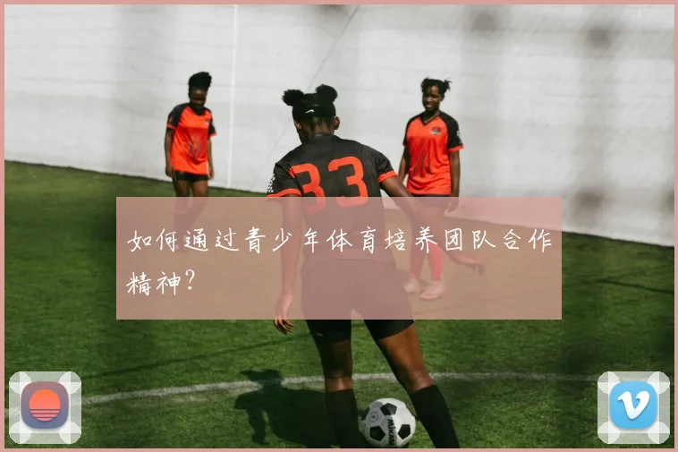 如何通过青少年体育培养团队合作精神?
