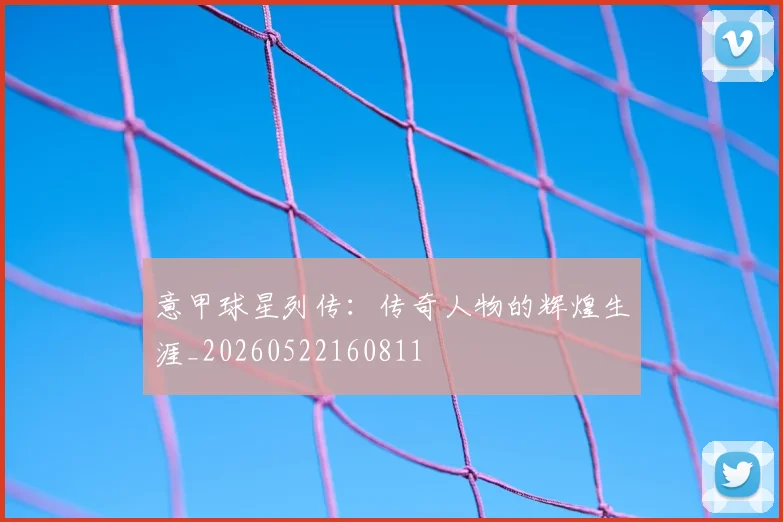 意甲球星列传：传奇人物的辉煌生涯_20260522160811