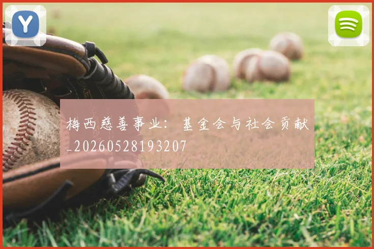 梅西慈善事业:基金会与社会贡献_20260528193207
