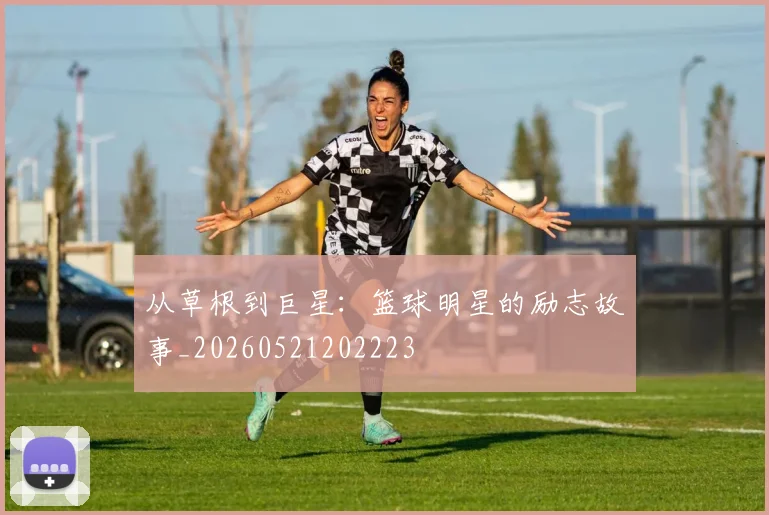 从草根到巨星:篮球明星的励志故事_20260521202223