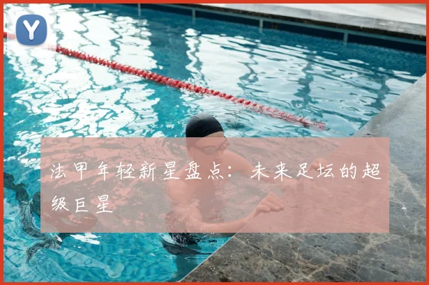 法甲年轻新星盘点:未来足坛的超级巨星