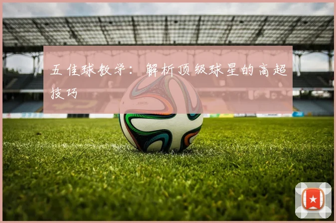 五佳球教学：解析顶级球星的高超技巧